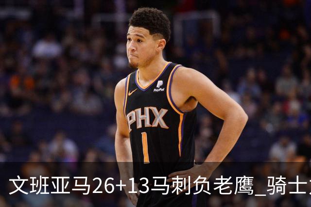 文班亚马26+13马刺负老鹰 骑士力克公牛5连胜