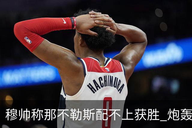 穆帅称那不勒斯配不上获胜 炮轰对方一球员爱假摔